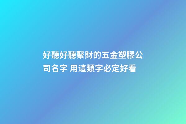 好聽好聽聚財的五金塑膠公司名字 用這類字必定好看